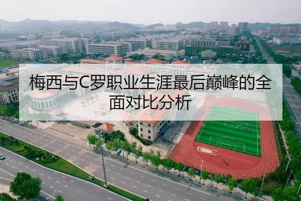 梅西与C罗职业生涯最后巅峰的全面对比分析